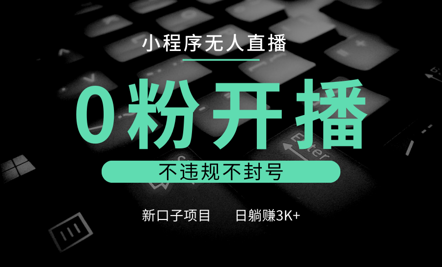 小程序无人直播，0粉开播，不违规不封号，新口子项目，小白日躺赚3K+-87创业网