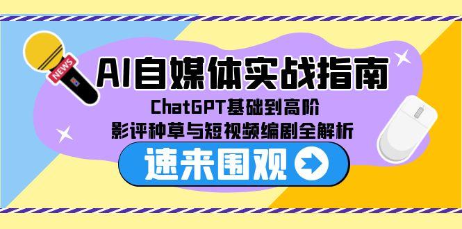 AI自媒体实战指南，ChatGPT基础到高阶，影评种草与短视频编剧全解析-87创业网
