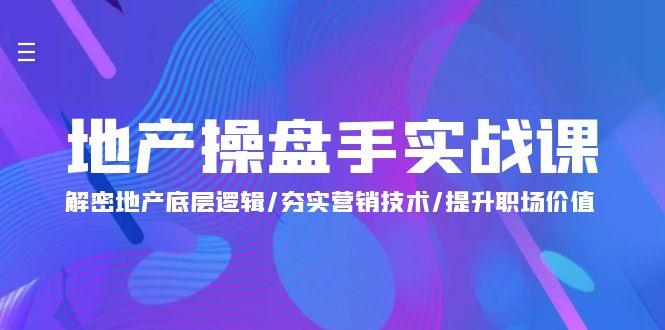 (9960期)地产 操盘手实战课：解密地产底层逻辑/夯实营销技术/提升职场价值(24节)-87创业网