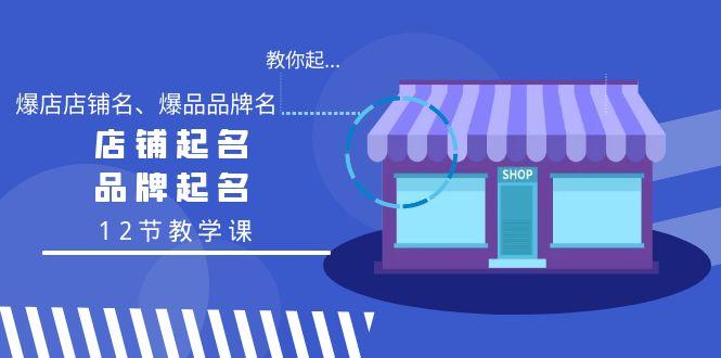 教你起“爆店店铺名、爆品品牌名”，店铺起名，品牌起名(12节教学课)-87创业网