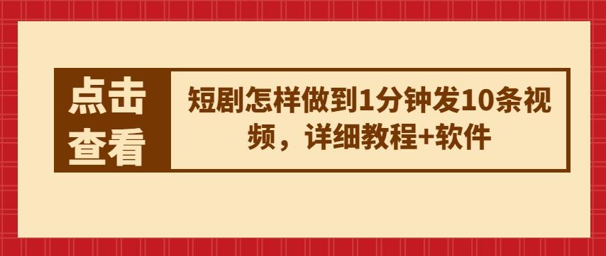 短剧怎样做到1分钟发10条视频，详细教程+软件-87创业网