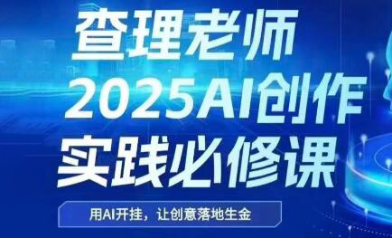 查理老师·2025AI创作实践必修课-87创业网