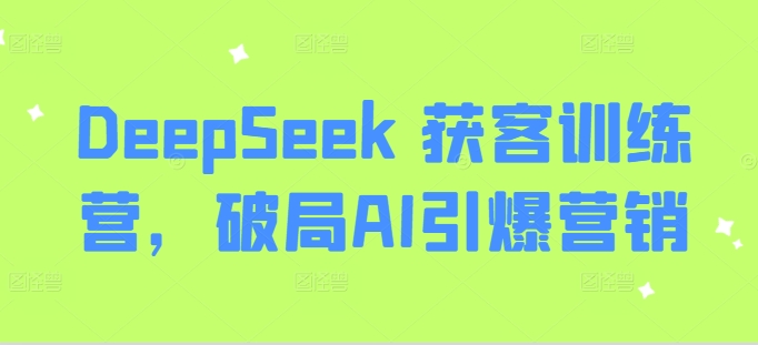 DeepSeek 获客训练营，破局AI引爆营销-87创业网