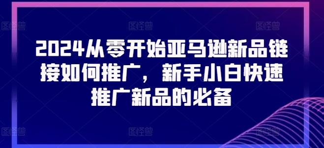 2024从零开始亚马逊新品链接如何推广，新手小白快速推广新品的必备-87创业网