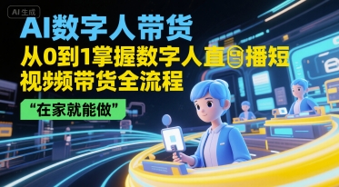 AI数字人带货，从0到1掌握数字人直播短视频带货全流程，在家就能做-87创业网