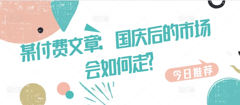 某付费文章：国庆后的市场会如何走?-87创业网