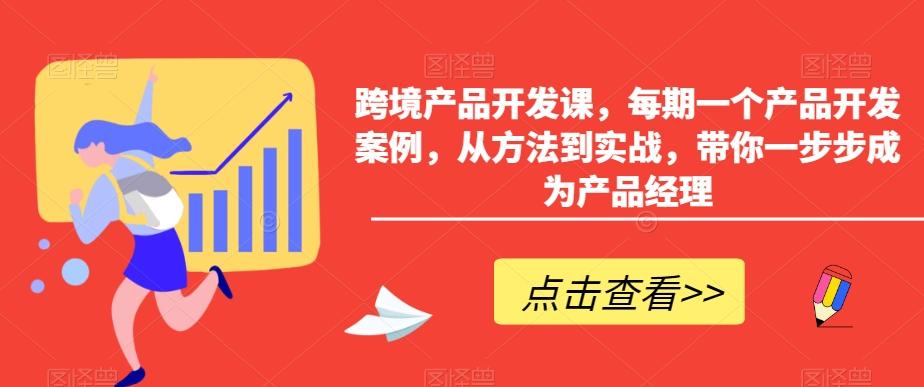 跨境产品开发课，每期一个产品开发案例，从方法到实战，带你一步步成为产品经理-87创业网