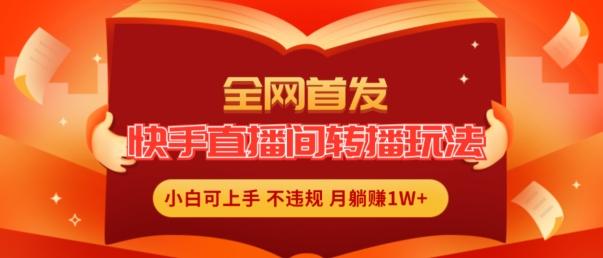 全网首发，快手直播间转播玩法简单躺赚，真正的全无人直播，小白轻松上手月入1W+【揭秘】-87创业网