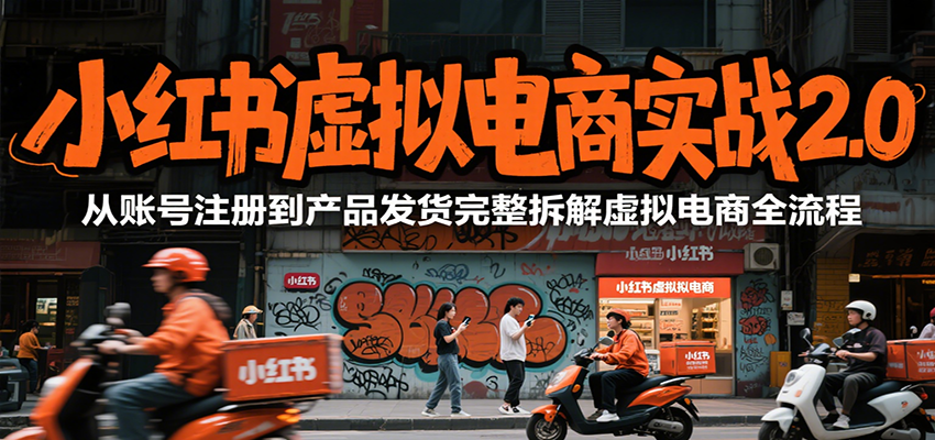小红书虚拟电商实战2.0，从账号注册到产品发货完整拆解虚拟电商全流程-87创业网