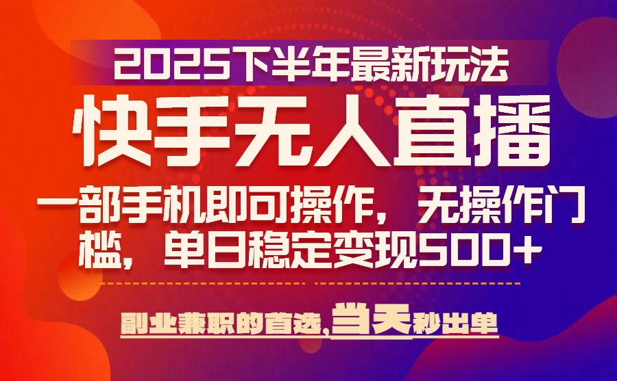 25年快手无人直播最新玩法，当天可出单，一部手机即可操作-87创业网