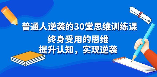 普通人逆袭的30堂思维训练课，终身受用的思维，提升认知，实现逆袭-87创业网