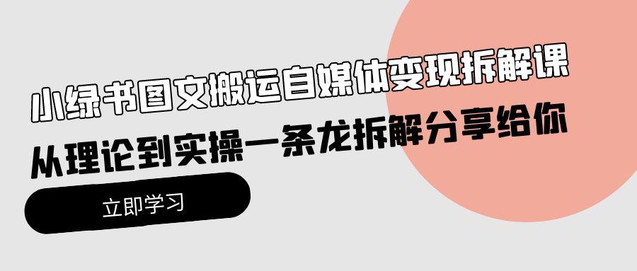 (10055期)小绿书图文搬运自媒体变现拆解课，从理论到实操一条龙拆解分享给你-87创业网