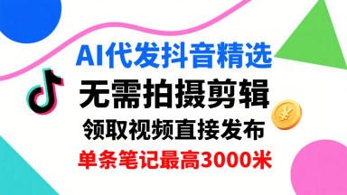 AI代发抖音精选，领取视频直接发布，单号每天领取3条，单条笔记最高3k，无需拍摄剪辑，懒人福利-87创业网