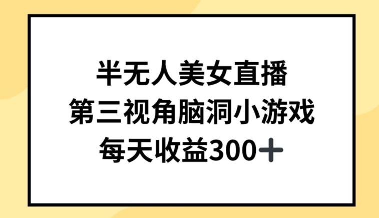 半无人美女直播，第三视角脑洞小游戏，每天收益300+【揭秘】-87创业网