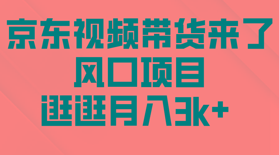 (10025期)京东短视频带货来了，风口项目，逛逛月入3k+-87创业网