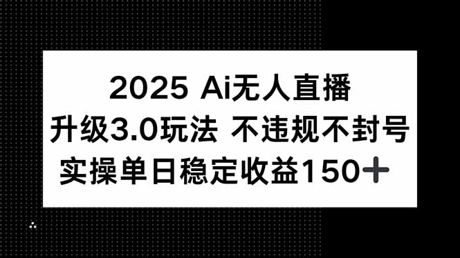 2025 AI无人直播升级3.0玩法，不违规 不封号，单日稳定收益150+-87创业网