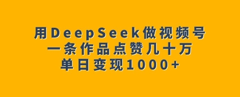 用DeepSeek做视频号，一条作品点赞几十万，单日变现1k-87创业网