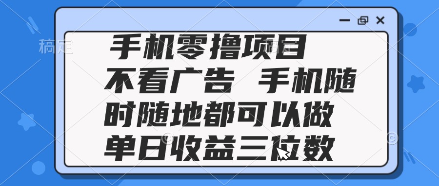 2025手机零撸项目 不看广告 手机随时可做 单日收益三位数-87创业网