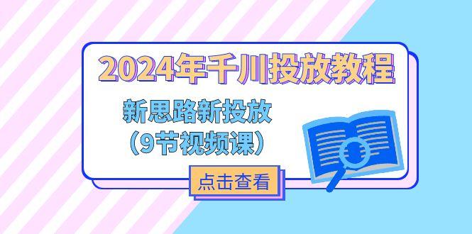 2024年千川投放教程，新思路+新投放(9节视频课-87创业网