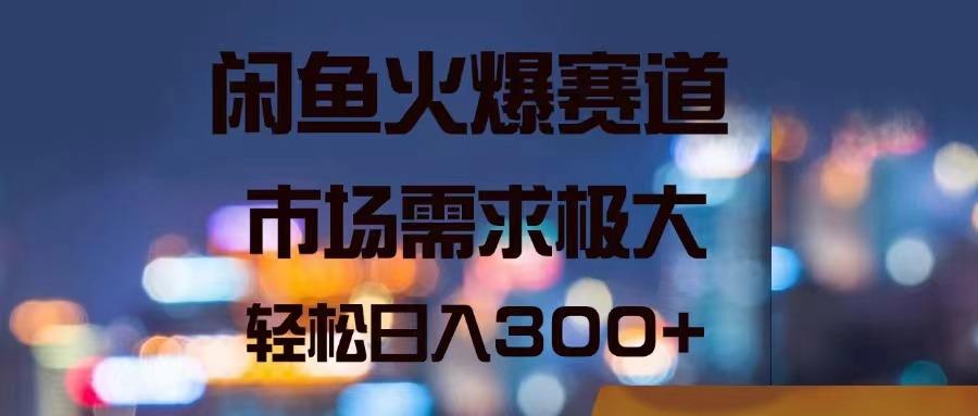 闲鱼火爆赛道，市场需求极大，轻松日入300+-87创业网