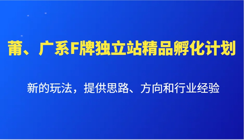 莆、广系F牌独立站精品孵化计划，新的玩法，提供思路、方向和行业经验-87创业网