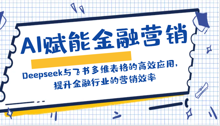 AI赋能金融营销：Deepseek与飞书多维表格的高效应用，提升金融行业的营销效率-87创业网