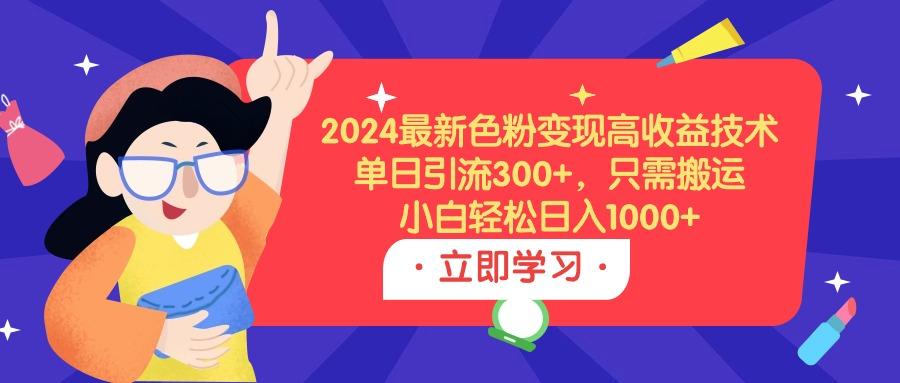 (9480期)2024最新色粉变现高收益技术，单日引流300+，只需搬运，小白轻松日入1000+-87创业网