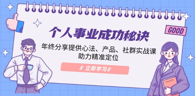 个人事业成功秘诀：年终分享提供心法、产品、社群实战课、助力精准定位-87创业网