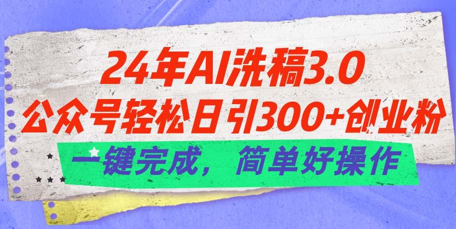 24年Ai洗稿3.0，公众号轻松日引300+创业粉，一键完成，简单好操作-87创业网