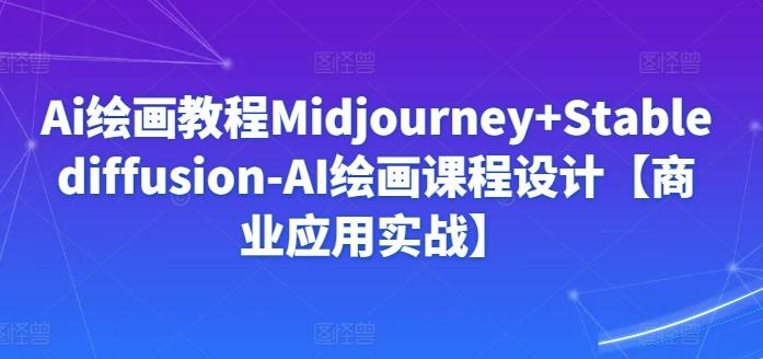 Ai绘画教程Midjourney+Stablediffusion-AI绘画课程设计【商业应用实战】-87创业网