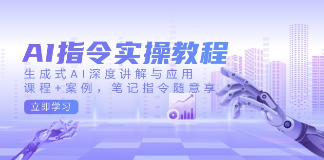 AI指令实操教程，生成式AI深度讲解与应用，课程+案例，笔记指令随意享-87创业网