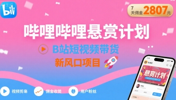 哔哩哔哩悬赏计划，B站短视频带货，7天佣金2807，新风口项目-87创业网