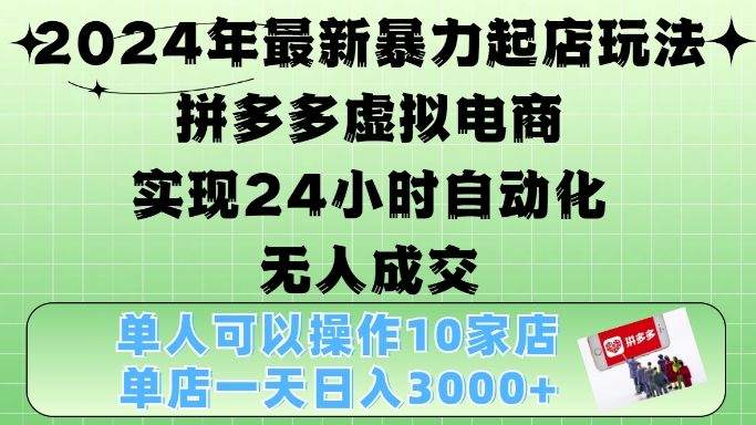 2024年最新暴力起店玩法，拼多多虚拟电商4.0，24小时实现自动化无人成交，单店月入3000+【揭秘】-87创业网