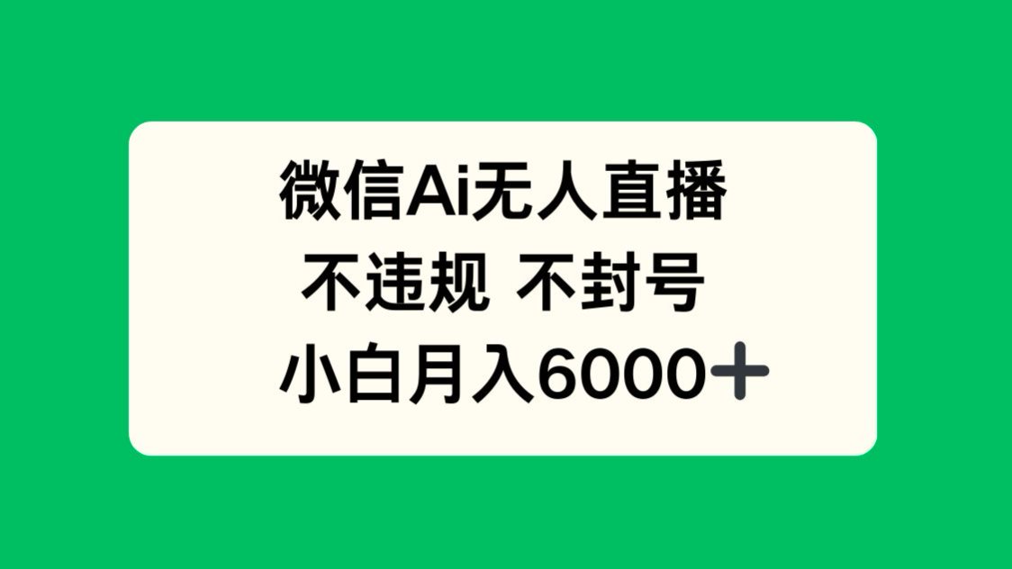 微信AI无人直播，不违规 不封号 ，小白月入6000+-87创业网