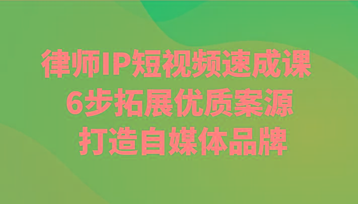 律师IP短视频速成课 6步拓展优质案源 打造自媒体品牌-87创业网