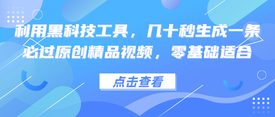 利用黑科技工具，几十秒生成一条必过原创精品视频，零基础适合-87创业网