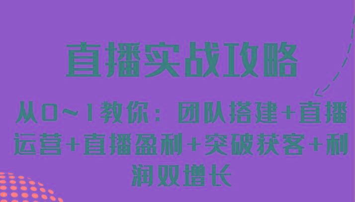 直播实战攻略 从0~1教你：团队搭建+直播运营+直播盈利+突破获客+利润双增长-87创业网