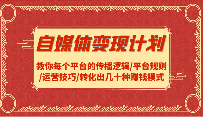 自媒体变现计划-教你每个平台的传播逻辑/平台规则/运营技巧/转化出几十种赚钱模式-87创业网