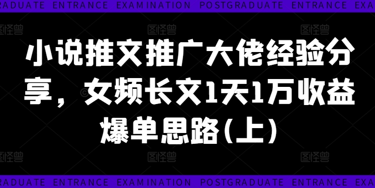 小说推文推广大佬经验分享，女频长文1天1万收益爆单思路(上)-87创业网