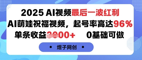 2025AI视频最后一波红利，AI萌娃祝福视频，起号率高达96%，单条收益1k+，0基础可做-87创业网
