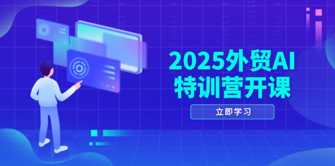 2025外贸AI特训营开课：涵盖品牌选品/AI建站/主动/被动获客/社媒开发/等等-87创业网