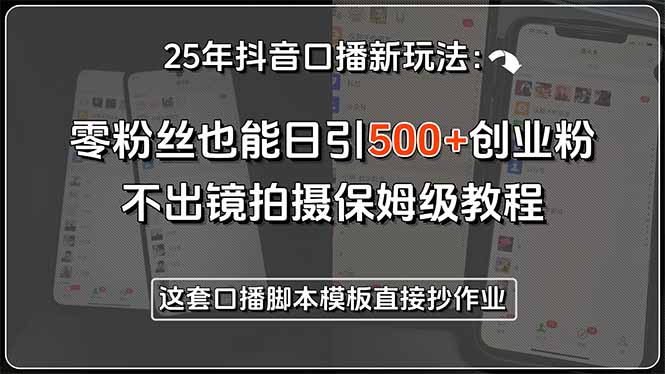 25年抖音口播新玩法：零粉丝也能日引500+创业粉，不出镜拍摄保姆级教程…-87创业网