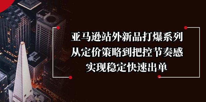 亚马逊站外新品打爆系列，从定价策略到把控节奏感，实现稳定快速出单-87创业网