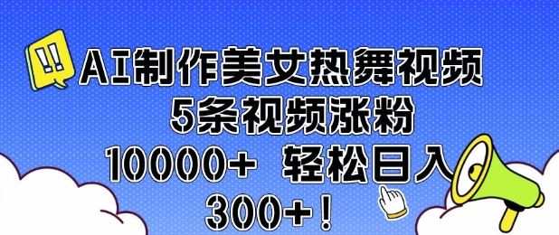AI制作美女热舞视频 5条视频涨粉10000+ 轻松日入3张-87创业网