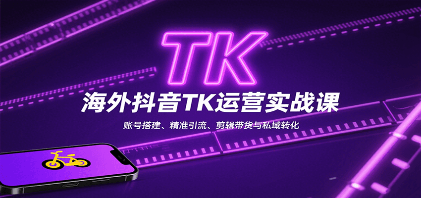 海外抖音TK运营实战课：账号搭建、精准引流、剪辑带货与私域转化-87创业网