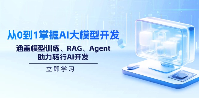 从0到1掌握AI大模型开发，涵盖模型训练、RAG、Agent，助力转行AI开发-87创业网