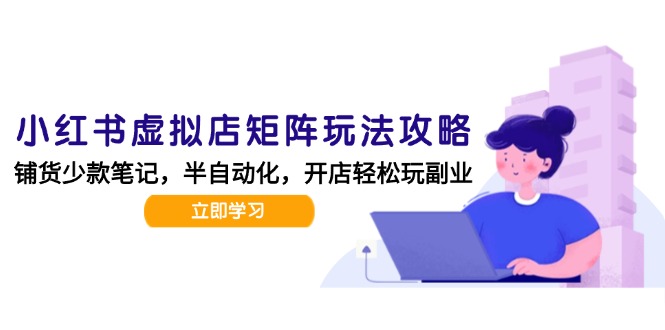 小红书虚拟店矩阵玩法-更新，AI批量制作笔记，半自动化运营日发20笔记攻略-87创业网