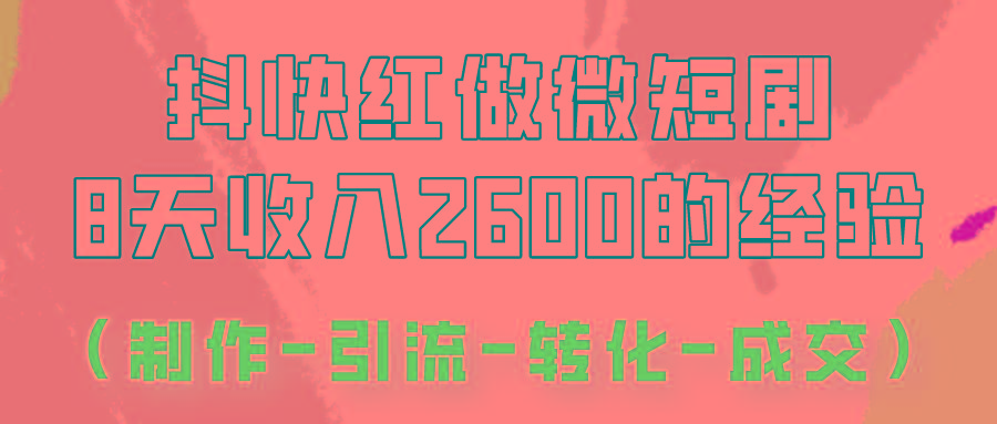 抖快做微短剧，8天收入2600+的实操经验，从前端设置到后期转化手把手教！-87创业网