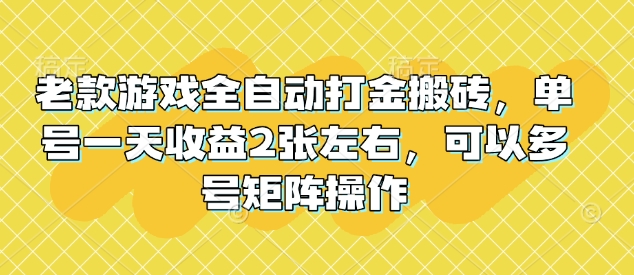 老款游戏全自动打金搬砖，单号一天收益2张左右，可以多号矩阵操作【揭秘】-87创业网