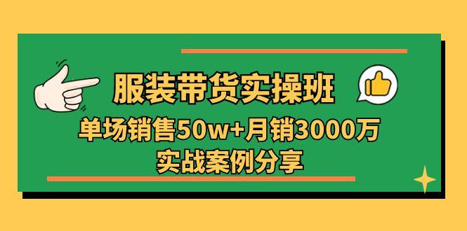 服装带货实操培训班：单场销售50w+月销3000万实战案例分享(27节-87创业网